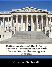 Critical Analysis of the Infantry Scheme of Maneuver of the 89th Division in the Meuse-Argonne Offensive (Paperback)