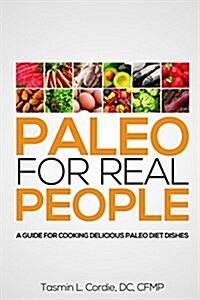Paleo for Real People: A Guide for Cooking Delicious Paleo Diet Dishes (Paperback)
