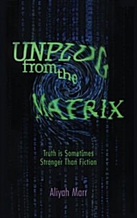 Unplug from the Matrix: Truth Is Sometimes Stranger Than Fiction (Paperback)