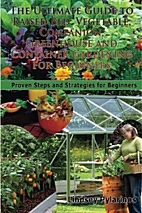 The Ultimate Guide to Raised Bed, Vegetable, Companion, Greenhouse and Container Gardening for Beginners: Proven Steps and Strategies for Beginners (Paperback)