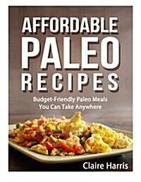 Affordable Paleo Recipes: Budget-Friendly Paleo Meals You Can Take Anywhere (Paperback)