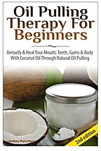 Oil Pulling Therapy for Beginners: Detoxify & Heal Your Mouth, Teeth, Gums & Body with Coconut Oil Through Natural Oil Pulling (Paperback)
