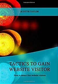 Tactics to Gain Website Visitor: How to Attract Free Website Visitors (Paperback)