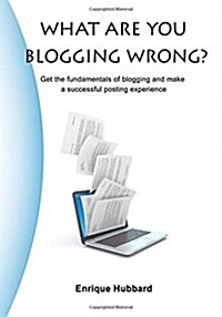 What Are You Blogging Wrong?: Get the Fundamentals of Blogging and Make a Successful Posting Experience (Paperback)