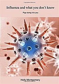 Influenza and What You Don?t Know: Pigs Doing It to You (Paperback)