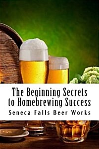 The Beginning Secrets to Homebrewing Success (Paperback)