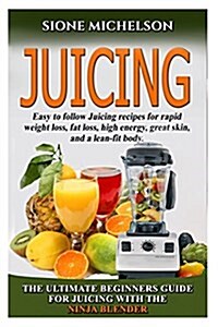 Juicing: The Ultimate Beginners Guide for Juicing with the Ninja Blender & Nutribullet (Over 60 Recipes !!!!New!!!) (Paperback)