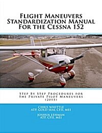 Flight Maneuvers Standardization Manual for the Cessna 152: Step by Step Procedures for the Private Pilot Maneuvers (Paperback)