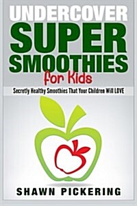 Undercover Super Smoothies for Kids: Secretly Healthy Smoothies That Your Children Will Love (Paperback)