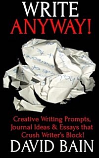 Write Anyway!: Creative Writing Prompts, Journal Ideas and Essays That Crush Writers Block! (Paperback)