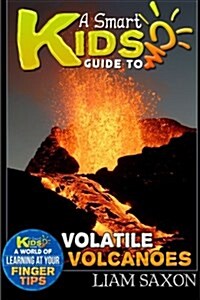 A Smart Kids Guide to Volatile Volcanoes: A World of Learning at Your Fingertips (Paperback)