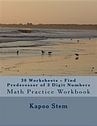 30 Worksheets - Find Predecessor of 3 Digit Numbers: Math Practice Workbook (Paperback)