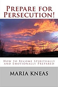 Prepare for Persecution!: How to Become Spiritually and Emotionally Prepared (Paperback)