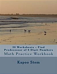 30 Worksheets - Find Predecessor of 6 Digit Numbers: Math Practice Workbook (Paperback)