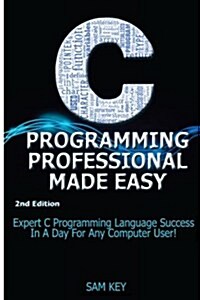 C Programming Professional Made Easy: Expert C Programming Language Success in a Day for Any Computer User! (Paperback)