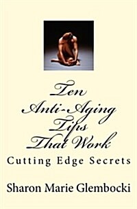 Ten Anti-Aging Tips That Work: Secrets Revealed (Paperback)