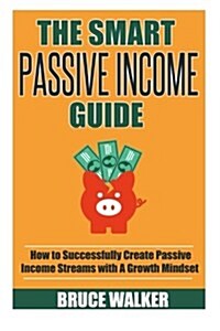 The Smart Passive Income Guide: How to Successfully Create Passive Income Streams with a Growth Mindset (Paperback)
