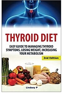 Thyroid Diet: Easy Guide to Managing Thyroid Symptoms, Losing Weight, Increasing Your Metabolism (Paperback)
