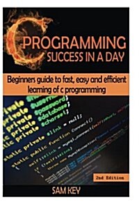 C Programming Success in a Day: Beginners Guide to Fast, Easy and Efficient Learning of C Programming (Paperback)