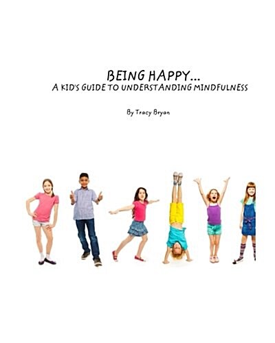 Being Happy...a Kids Guide to Understanding Mindfulness (Paperback)