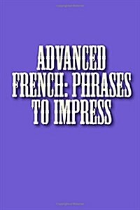 Advanced French: Phrases to Impress (Paperback)