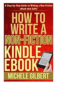 How to Write a Non-Fiction Kindle eBook: A Step-By-Step Guide to Writing a Non-Fiction eBook That Sells! (Paperback)