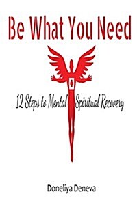 Be What You Need: 12 Steps to Mental + Spiritual Recovery (Paperback)