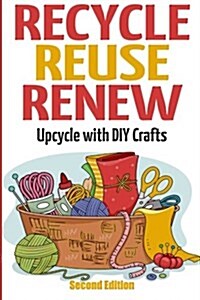 Recycle Reuse Renew: Upcycle with DIY Crafts (Paperback)