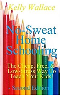 No Sweat Home Schooling: The Cheap, Free & Low-Stress Way to Teach Your Kids (Paperback)