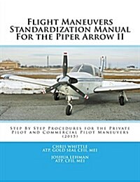 Flight Maneuvers Standardization Manual for the Piper Arrow II: Step by Step Procedures for the Private Pilot and Commercial Pilot Maneuvers (Paperback)