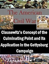 Clausewitzs Concept of the Culminating Point and Its Application in the Gettysburg Campaign (Paperback)