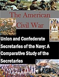 Union and Confederate Secretaries of the Navy: A Comparative Study of the Secretaries (Paperback)