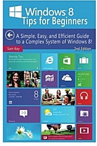 Windows 8 Tips for Beginners: A Simple, Easy, and Efficient Guide to a Complex System of Windows 8! (Paperback)