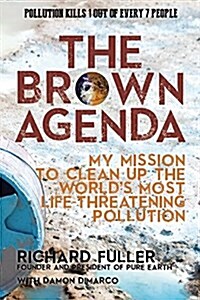 The Brown Agenda: My Mission to Clean Up the Worlds Most Life-Threatening Pollution (Hardcover)