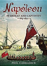 Napoleon in Defeat and Captivity 1815-1821 (Hardcover)