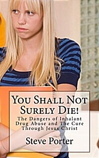 You Shall Not Surely Die!: The Dangers of Inhalant Drug Abuse and the Cure Through Jesus Christ (Paperback)