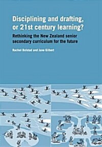 Disciplining and Drafting, or 21st Century Learning? Rethinking the New Zealand Senior Secondary Curriculum for the Future (Paperback)