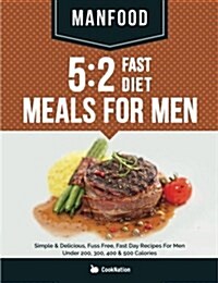 Manfood: 5:2 Fast Diet Meals for Men: Simple & Delicious, Fuss Free, Fast Day Recipes for Men Under 200, 300, 400 & 500 Calorie (Paperback)