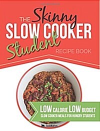 The Skinny Slow Cooker Student Recipe Book: Delicious, Simple, Low Calorie, Low Budget, Slow Cooker Meals for Hungry Students. All Under 300, 400 & 50 (Paperback)