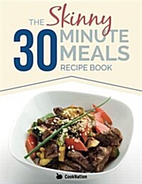 The Skinny 30 Minute Meals Recipe Book: Great Food, Easy Recipes, Prepared & Cooked in 30 Minutes or Less. All Under 300,400 & 500 Calories (Paperback)