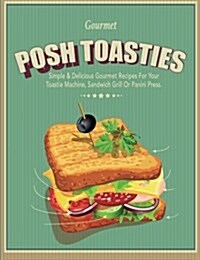 Posh Toasties: Simple & Delicious Gourmet Recipes for Your Toastie Machine, Sandwich Grill or Panini Press (Paperback)