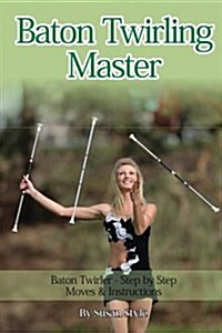 Baton Twirling Master: Baton Twirler - Step by Step Moves & Instructions (Paperback)