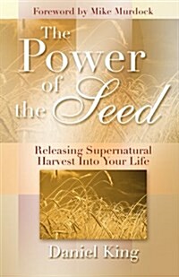 The Power of the Seed: Releasing Supernatural Harvest Into Your Life (Paperback)