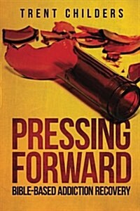 Pressing Forward: Bible-Based Addiction Recovery (Paperback)