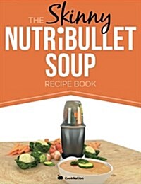 The Skinny Nutribullet Soup Recipe Book: Delicious, Quick & Easy, Single Serving Soups & Pasta Sauces for Your Nutribullet. All Under 100, 200, 300 & (Paperback)