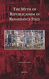The Myth of Republicanism in Renaissance Italy (Hardcover)