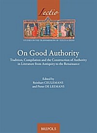 On Good Authority: Tradition, Compilation and the Construction of Authority in Literature from Antiquity to the Renaissance (Hardcover)