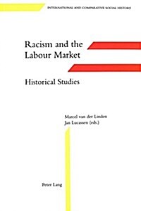 Racism and the Labour Market: - Historical Studies: In Collaboration with Dik Van Arkel, Els Desl? Fred Goedbloed, Robert Kloosterman and Kenneth Lun (Hardcover)