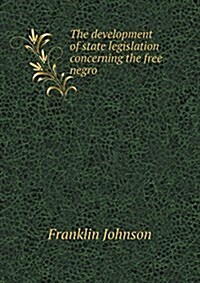 The Development of State Legislation Concerning the Free Negro (Paperback)