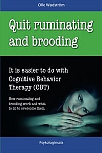 Quit Ruminating and Brooding: It Is Easier to Do with Cognitive Behavior Therapy (CBT) (Paperback)